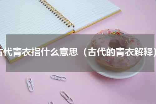 古代青衣指什么意思（古代的青衣解释）