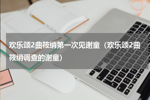 欢乐颂2曲筱绡第一次见谢童（欢乐颂2曲筱绡调查的谢童）