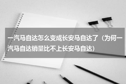 一汽马自达怎么变成长安马自达了（为何一汽马自达销量比不上长安马自达）