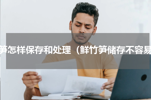 竹笋怎样保存和处理（鲜竹笋储存不容易）