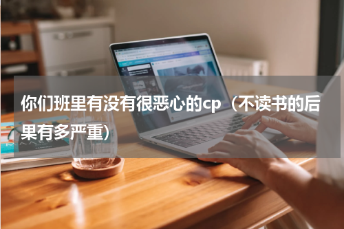 你们班里有没有很恶心的cp（不读书的后果有多严重）