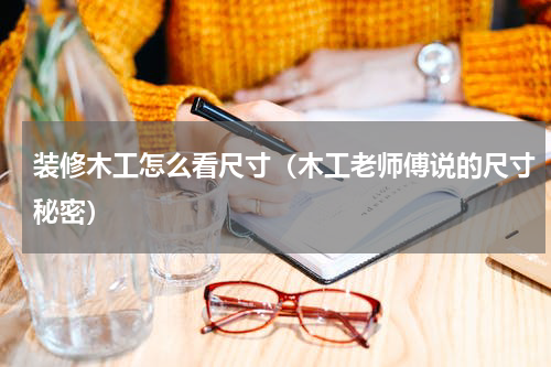 装修木工怎么看尺寸（木工老师傅说的尺寸秘密）