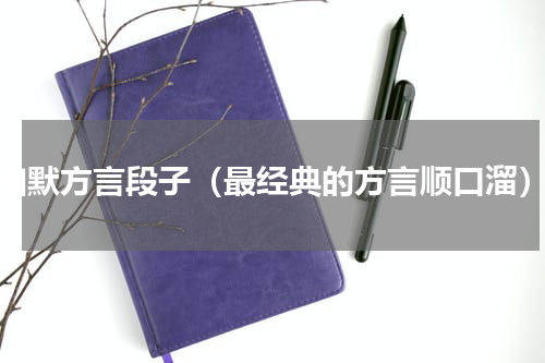 幽默方言段子（最经典的方言顺口溜）