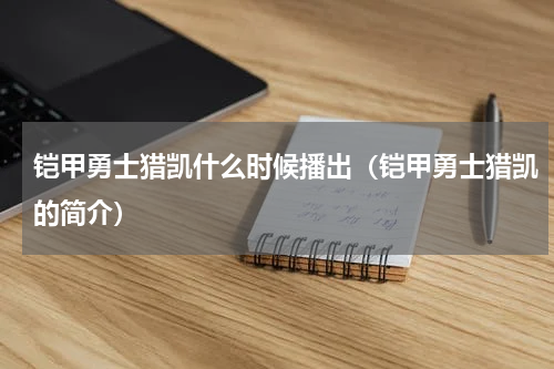 铠甲勇士猎凯什么时候播出（铠甲勇士猎凯的简介）
