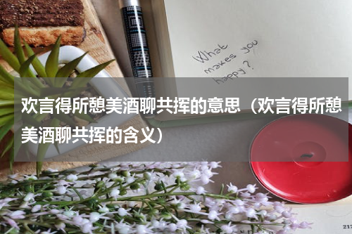 欢言得所憩美酒聊共挥的意思（欢言得所憩美酒聊共挥的含义）
