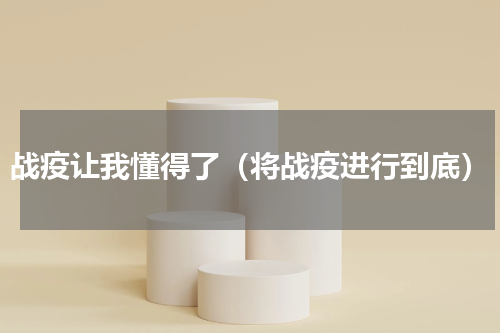 战疫让我懂得了（将战疫进行到底）