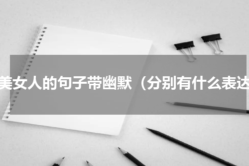 赞美女人的句子带幽默（分别有什么表达）
