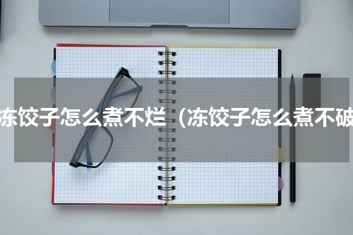 速冻饺子怎么煮不烂（冻饺子怎么煮不破）
