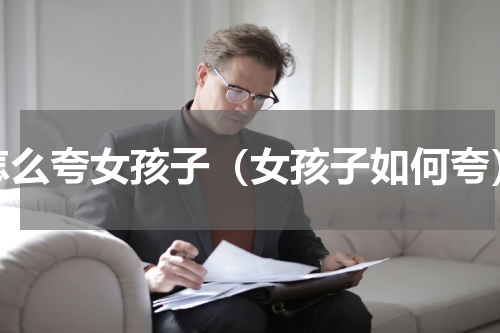 怎么夸女孩子（女孩子如何夸）