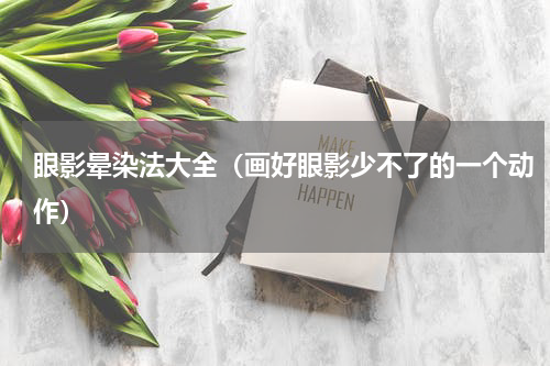 眼影晕染法大全（画好眼影少不了的一个动作）