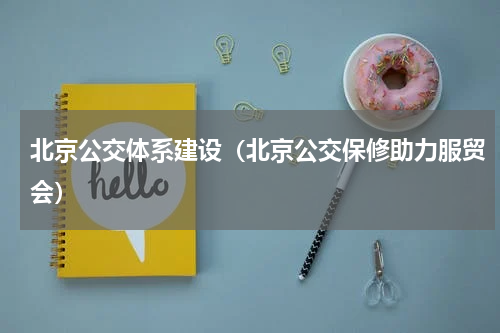 北京公交体系建设（北京公交保修助力服贸会）