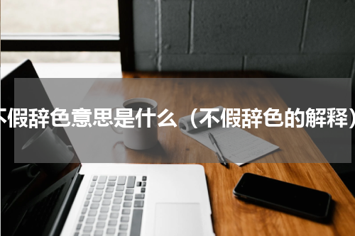 不假辞色意思是什么（不假辞色的解释）