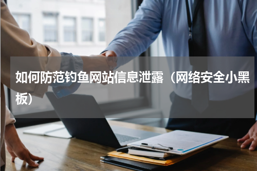 如何防范钓鱼网站信息泄露（网络安全小黑板）