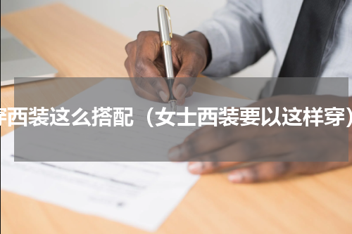 穿西装这么搭配（女士西装要以这样穿）