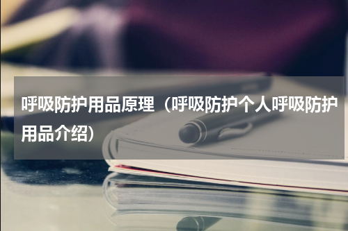 呼吸防护用品原理（呼吸防护个人呼吸防护用品介绍）