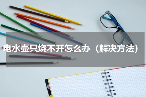 电水壶只烧不开怎么办（解决方法）