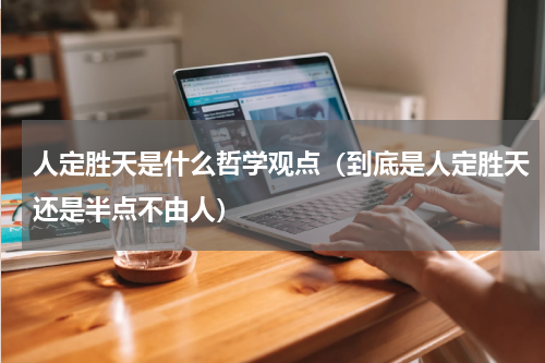 人定胜天是什么哲学观点（到底是人定胜天还是半点不由人）