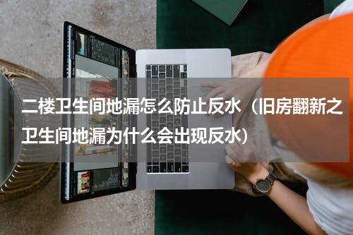 二楼卫生间地漏怎么防止反水（旧房翻新之卫生间地漏为什么会出现反水）