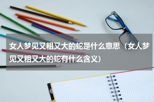 女人梦见又粗又大的蛇是什么意思（女人梦见又粗又大的蛇有什么含义）