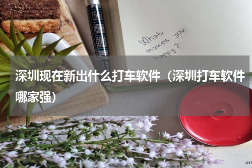 深圳现在新出什么打车软件（深圳打车软件哪家强）