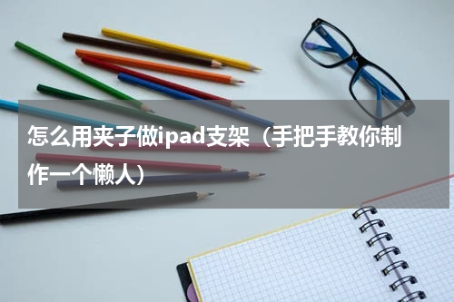 怎么用夹子做ipad支架（手把手教你制作一个懒人）
