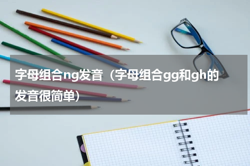 字母组合ng发音（字母组合gg和gh的发音很简单）