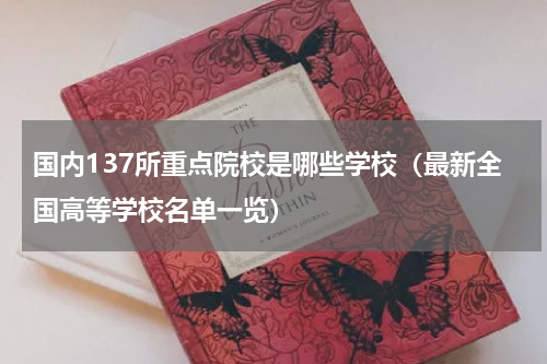 国内137所重点院校是哪些学校（最新全国高等学校名单一览）