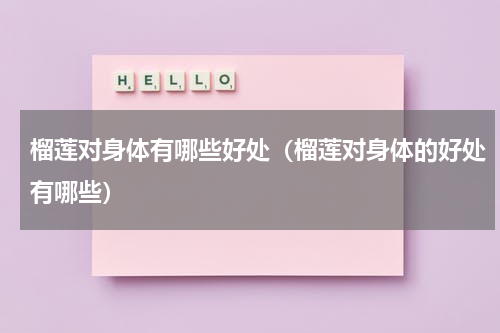 榴莲对身体有哪些好处（榴莲对身体的好处有哪些）