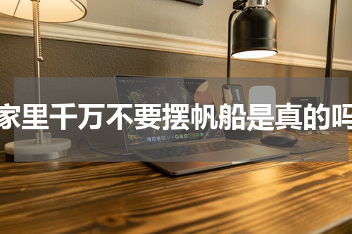 家里千万不要摆帆船是真的吗