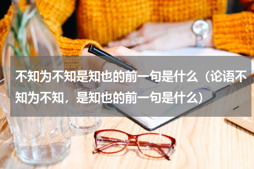 不知为不知是知也的前一句是什么（论语不知为不知，是知也的前一句是什么）
