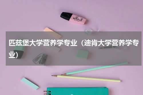 匹兹堡大学营养学专业（迪肯大学营养学专业）