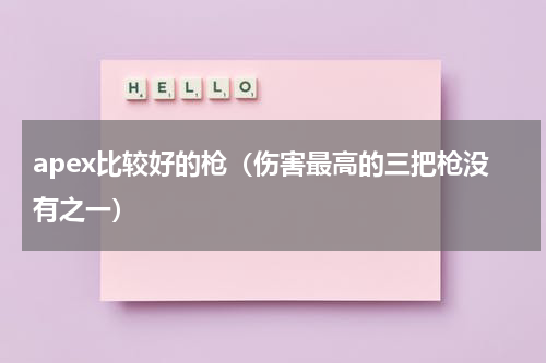 apex比较好的枪（伤害最高的三把枪没有之一）
