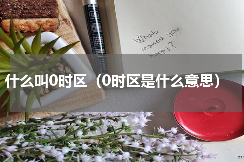什么叫0时区（0时区是什么意思）