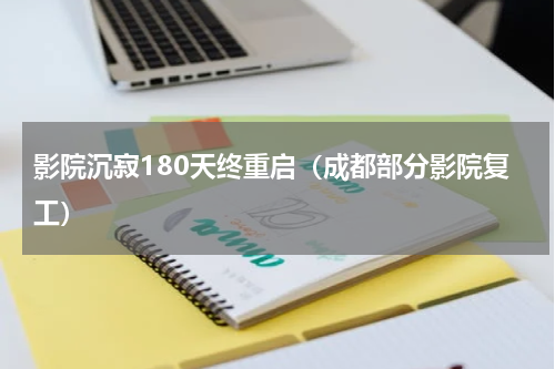 影院沉寂180天终重启（成都部分影院复工）