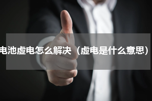 电池虚电怎么解决（虚电是什么意思）
