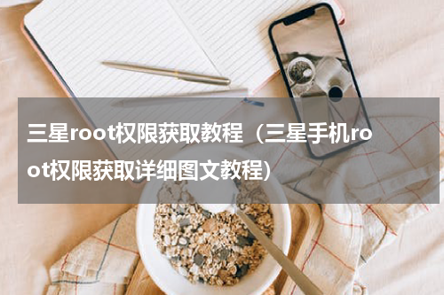 三星root权限获取教程（三星手机root权限获取详细图文教程）