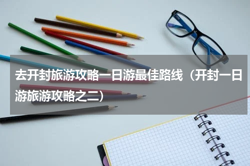 去开封旅游攻略一日游最佳路线（开封一日游旅游攻略之二）