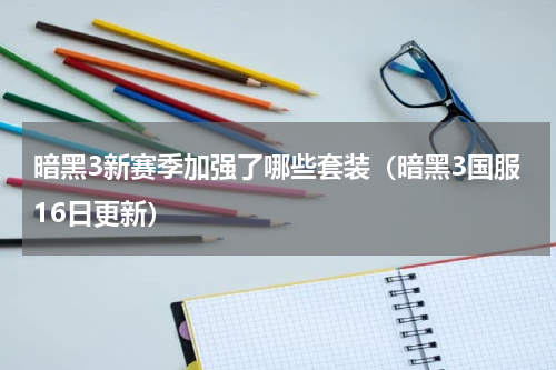 暗黑3新赛季加强了哪些套装（暗黑3国服16日更新）