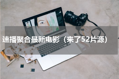 速播聚合最新电影（来了52片源）
