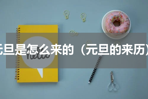 元旦是怎么来的（元旦的来历）