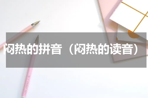 闷热的拼音（闷热的读音）