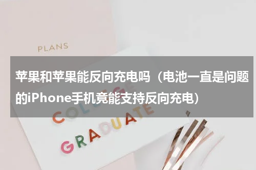 苹果和苹果能反向充电吗（电池一直是问题的iPhone手机竟能支持反向充电）