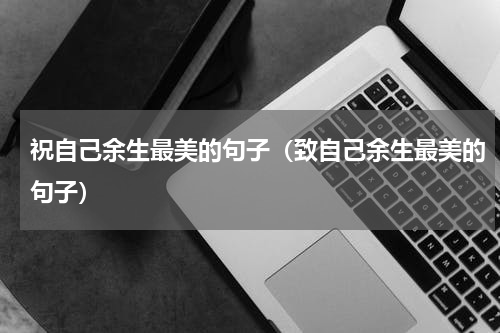 祝自己余生最美的句子（致自己余生最美的句子）