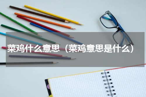 菜鸡什么意思（菜鸡意思是什么）
