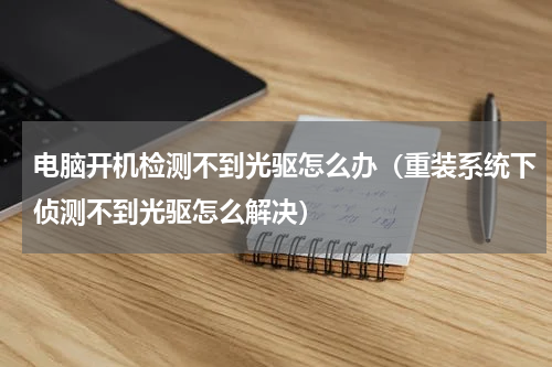 电脑开机检测不到光驱怎么办（重装系统下侦测不到光驱怎么解决）