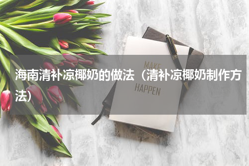 海南清补凉椰奶的做法（清补凉椰奶制作方法）