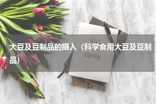大豆及豆制品的摄入（科学食用大豆及豆制品）