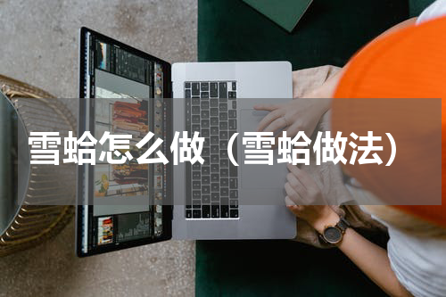 雪蛤怎么做（雪蛤做法）