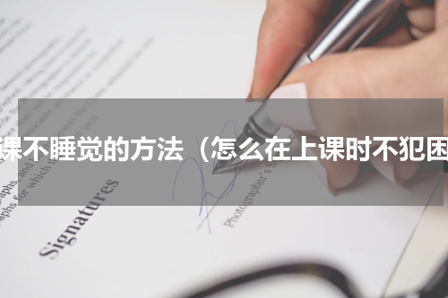 上课不睡觉的方法（怎么在上课时不犯困）