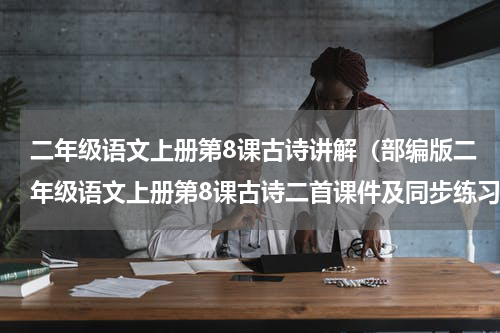 二年级语文上册第8课古诗讲解（部编版二年级语文上册第8课古诗二首课件及同步练习）